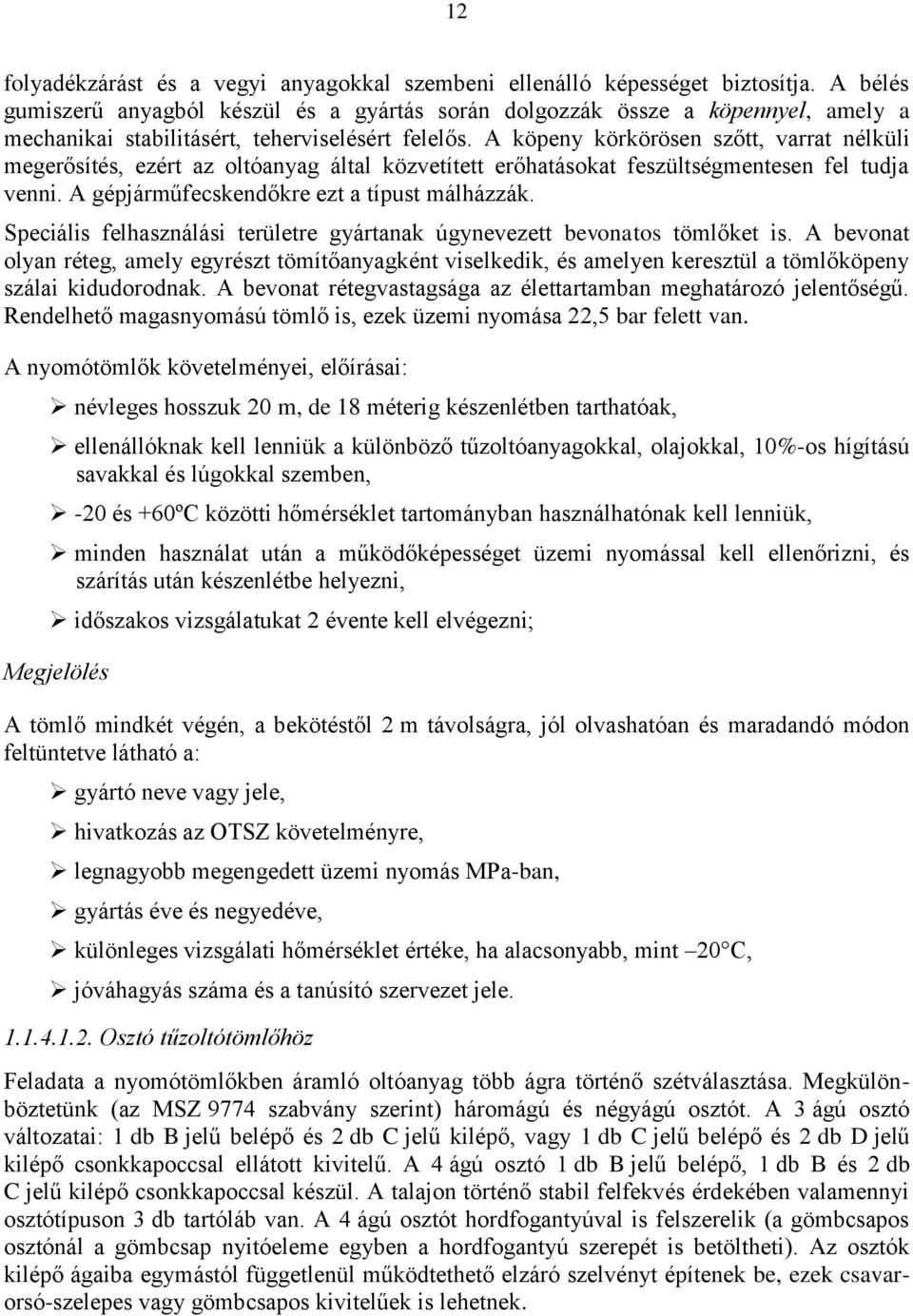 A köpeny körkörösen szőtt, varrat nélküli megerősítés, ezért az oltóanyag által közvetített erőhatásokat feszültségmentesen fel tudja venni. A gépjárműfecskendőkre ezt a típust málházzák.