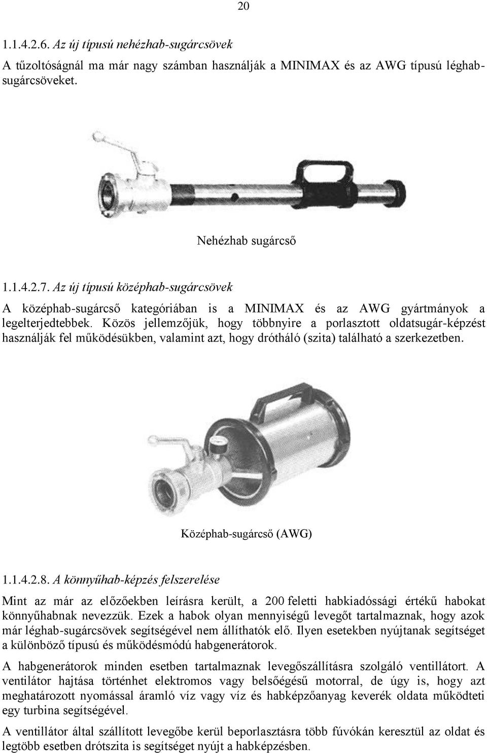 Közös jellemzőjük, hogy többnyire a porlasztott oldatsugár-képzést használják fel működésükben, valamint azt, hogy drótháló (szita) található a szerkezetben. Középhab-sugárcső (AWG) 1.1.4.2.8.