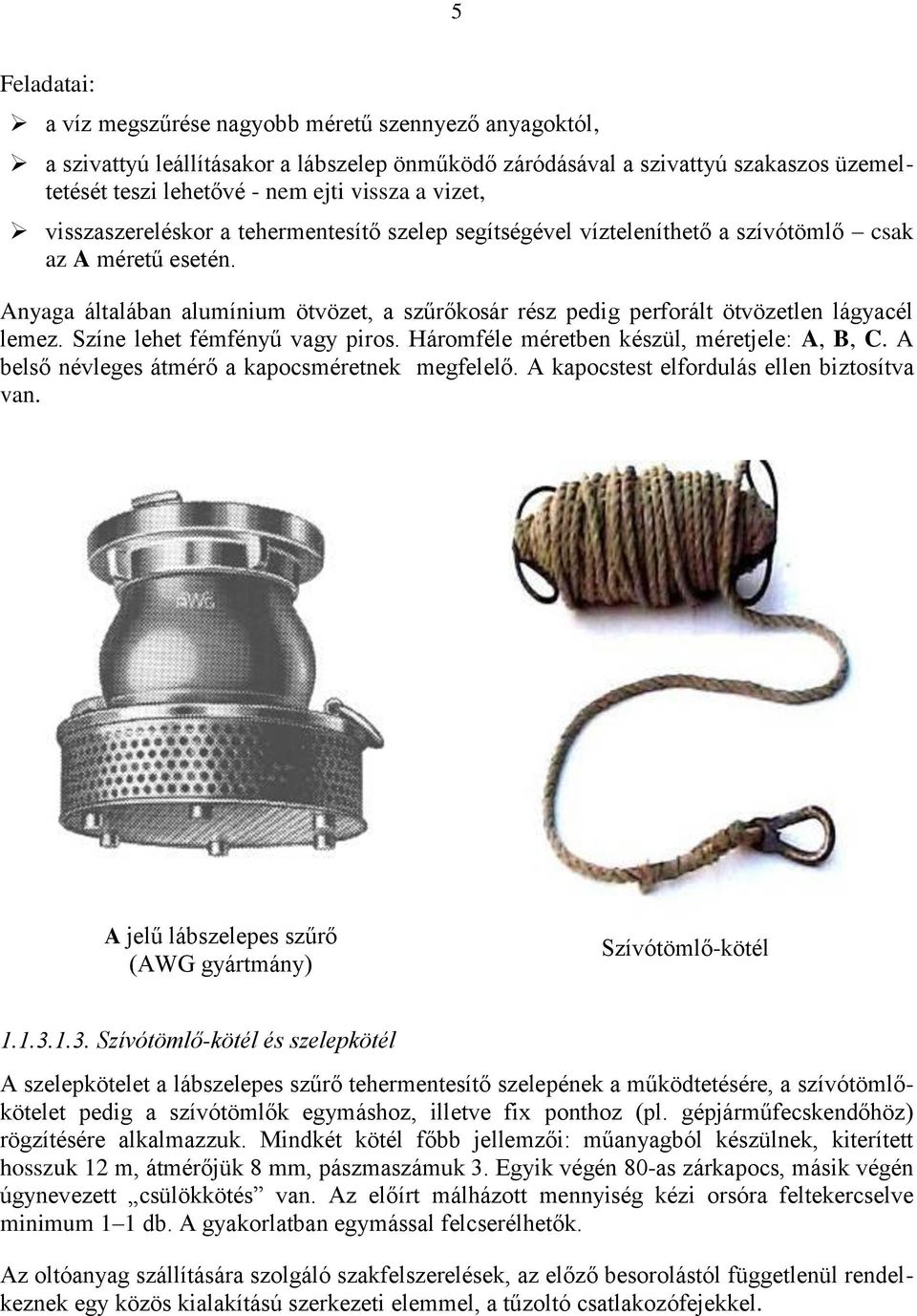 Anyaga általában alumínium ötvözet, a szűrőkosár rész pedig perforált ötvözetlen lágyacél lemez. Színe lehet fémfényű vagy piros. Háromféle méretben készül, méretjele: A, B, C.