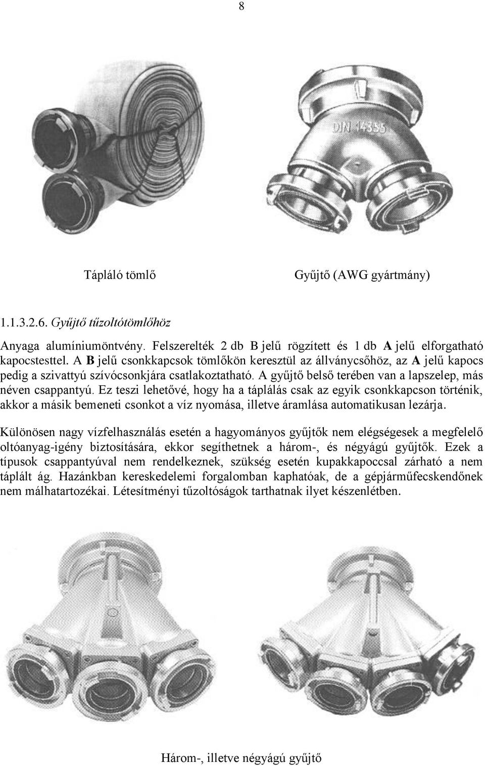 Ez teszi lehetővé, hogy ha a táplálás csak az egyik csonkkapcson történik, akkor a másik bemeneti csonkot a víz nyomása, illetve áramlása automatikusan lezárja.