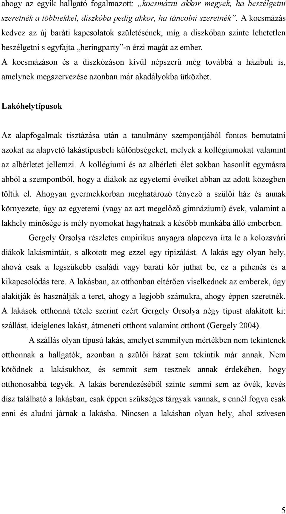 A kocsmázáson és a diszkózáson kívül népszerű még továbbá a házibuli is, amelynek megszervezése azonban már akadályokba ütközhet.