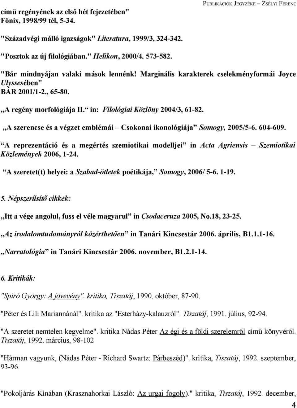 in: Filológiai Közlöny 2004/3, 61-82. A szerencse és a végzet emblémái Csokonai ikonológiája Somogy, 2005/5-6. 604-609.