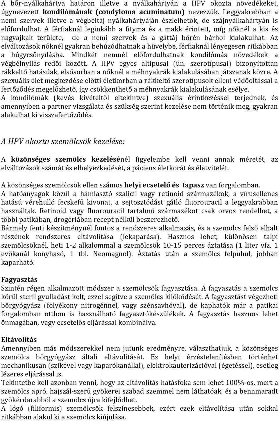 A férfiaknál leginkább a fityma és a makk érintett, míg nőknél a kis és nagyajkak területe, de a nemi szervek és a gáttáj bőrén bárhol kialakulhat.