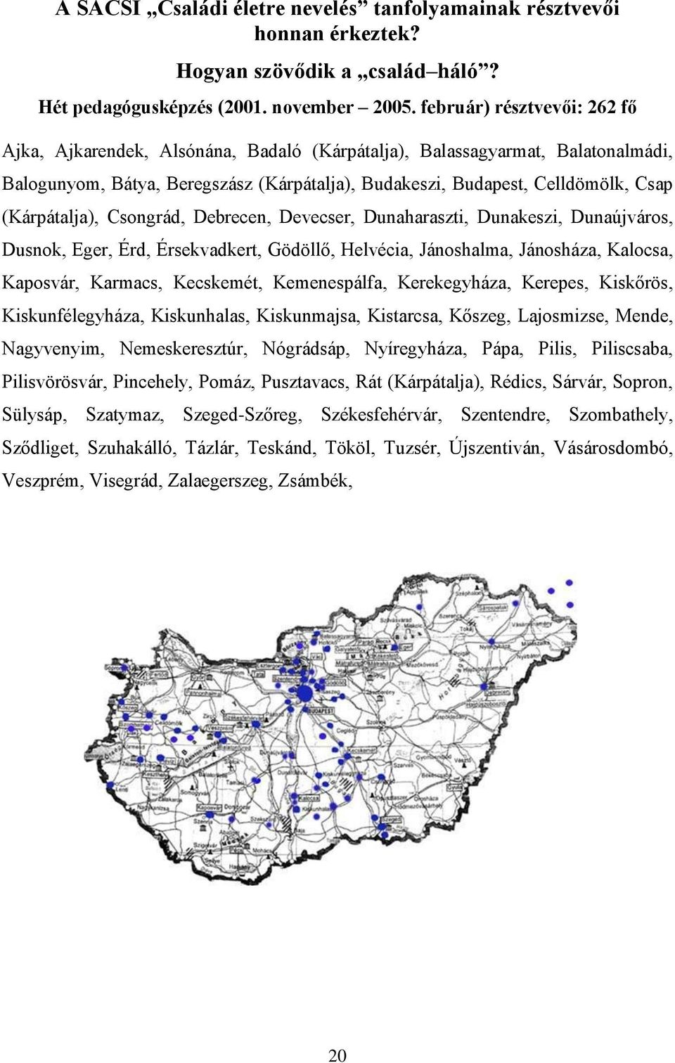 (Kárpátalja), Csongrád, Debrecen, Devecser, Dunaharaszti, Dunakeszi, Dunaújváros, Dusnok, Eger, Érd, Érsekvadkert, Gödöllő, Helvécia, Jánoshalma, Jánosháza, Kalocsa, Kaposvár, Karmacs, Kecskemét,