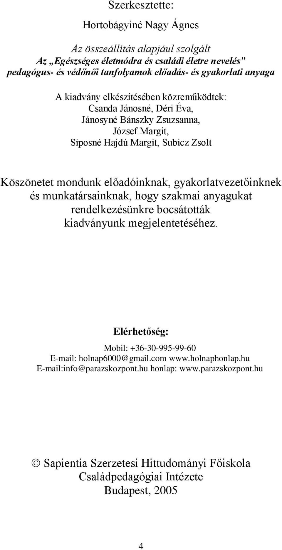 előadóinknak, gyakorlatvezetőinknek és munkatársainknak, hogy szakmai anyagukat rendelkezésünkre bocsátották kiadványunk megjelentetéséhez.