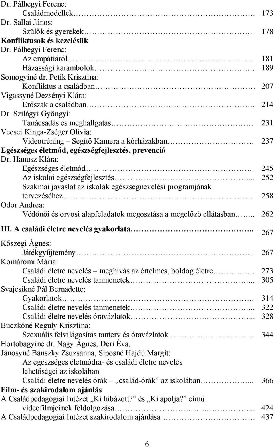 Szilágyi Gyöngyi: Tanácsadás és meghallgatás 231 Vecsei Kinga-Zséger Olívia: Videotréning Segítő Kamera a kórházakban 237 Egészséges életmód, egészségfejlesztés, prevenció Dr.