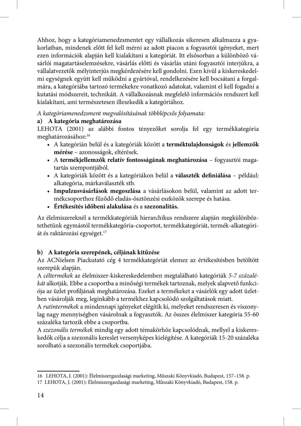 Itt elsősorban a különböző vásárlói magatartáselemzésekre, vásárlás előtti és vásárlás utáni fogyasztói interjúkra, a vállalatvezetők mélyinterjús megkérdezésére kell gondolni.