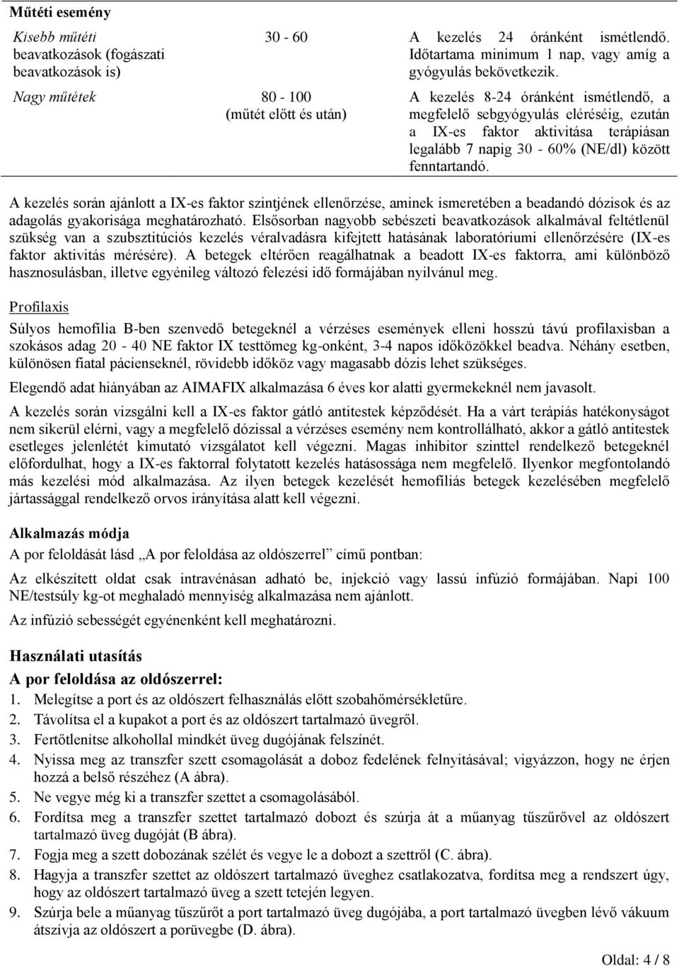 A kezelés 8-24 óránként ismétlendő, a megfelelő sebgyógyulás eléréséig, ezután a IX-es faktor aktivitása terápiásan legalább 7 napig 30-60% (NE/dl) között fenntartandó.