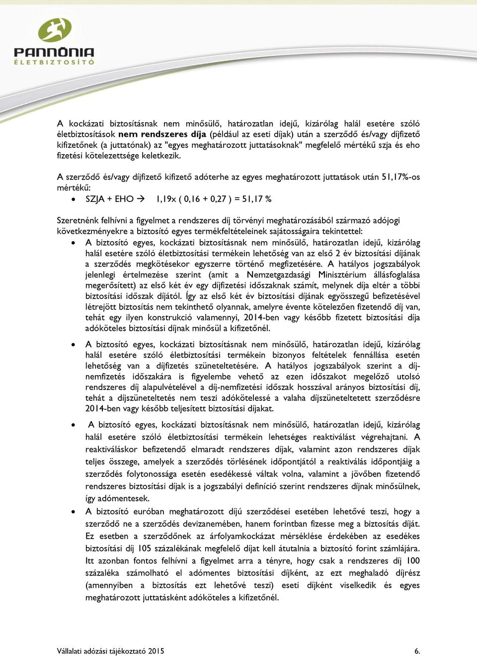 A szerződő és/vagy díjfizető kifizető adóterhe az egyes meghatározott juttatások után 51,17%-os mértékű: SZJA + EHO 1,19x ( 0,16 + 0,27 ) = 51,17 % Szeretnénk felhívni a figyelmet a rendszeres díj