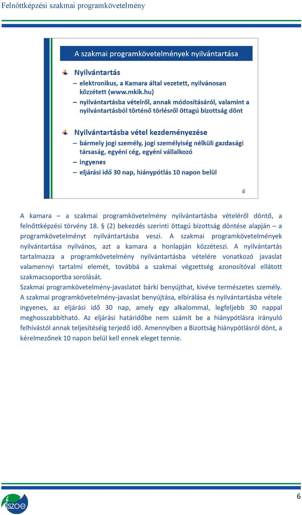 A nyilvántartás tartalmazza a programkövetelmény nyilvántartásba vételére vonatkozó javaslat valamennyi tartalmi elemét, továbbá a szakmai végzettség azonosítóval ellátott szakmacsoportba sorolását.