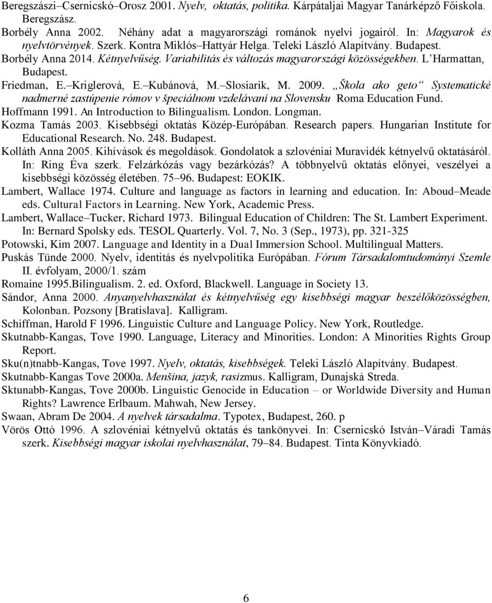 L Harmattan, Budapest. Friedman, E. Kriglerová, E. Kubánová, M. Slosiarik, M. 2009. Škola ako geto Systematické nadmerné zastúpenie rómov v špeciálnom vzdelávaní na Slovensku Roma Education Fund.