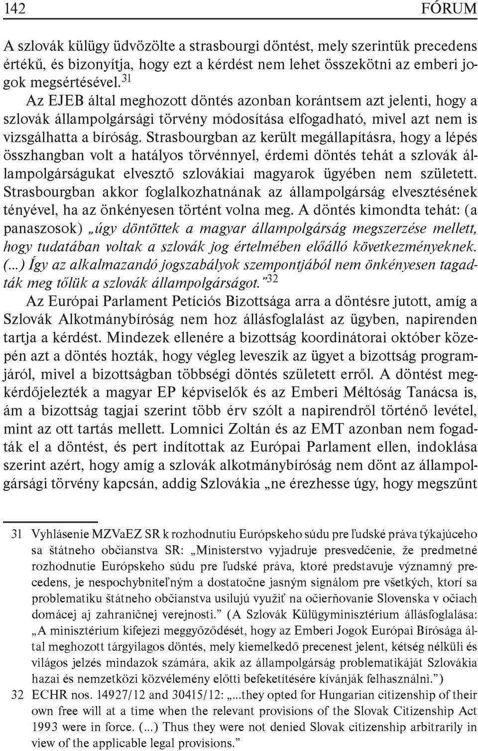 Strasbourgban az került megállapításra, hogy a lépés összhangban volt a hatályos törvénnyel, érdemi döntés tehát a szlovák állampolgárságukat elvesztő szlovákiai magyarok ügyében nem született.