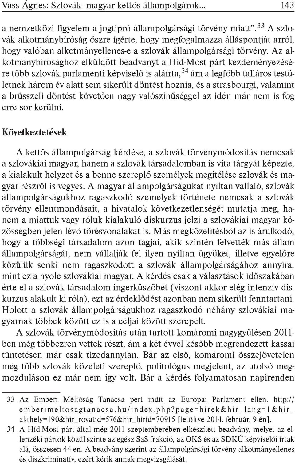 Az alkotmánybírósághoz elküldött beadványt a Híd-Most párt kezdeményezésére több szlovák parlamenti képviselő is aláírta, 34 ám a legfőbb talláros testületnek három év alatt sem sikerült döntést