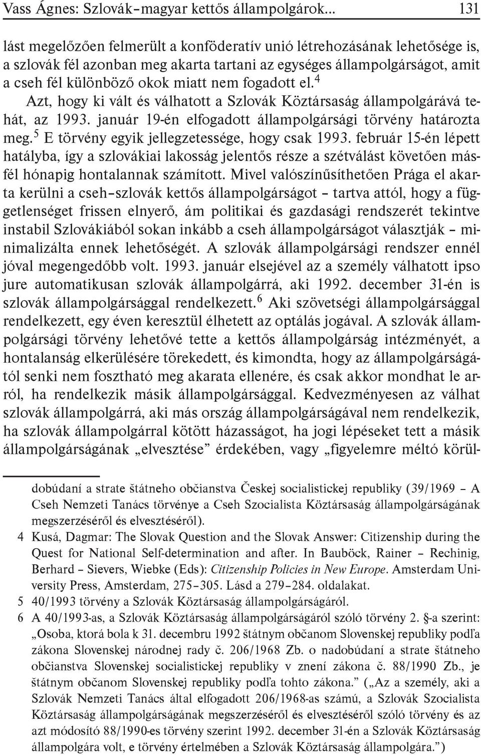 január 19-én elfogadott állampolgársági törvény határozta meg. 5 E törvény egyik jellegzetessége, hogy csak 1993.