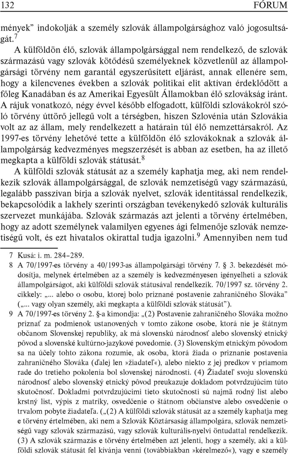 annak ellenére sem, hogy a kilencvenes években a szlovák politikai elit aktívan érdeklődött a főleg Kanadában és az Amerikai Egyesült Államokban élő szlovákság iránt.