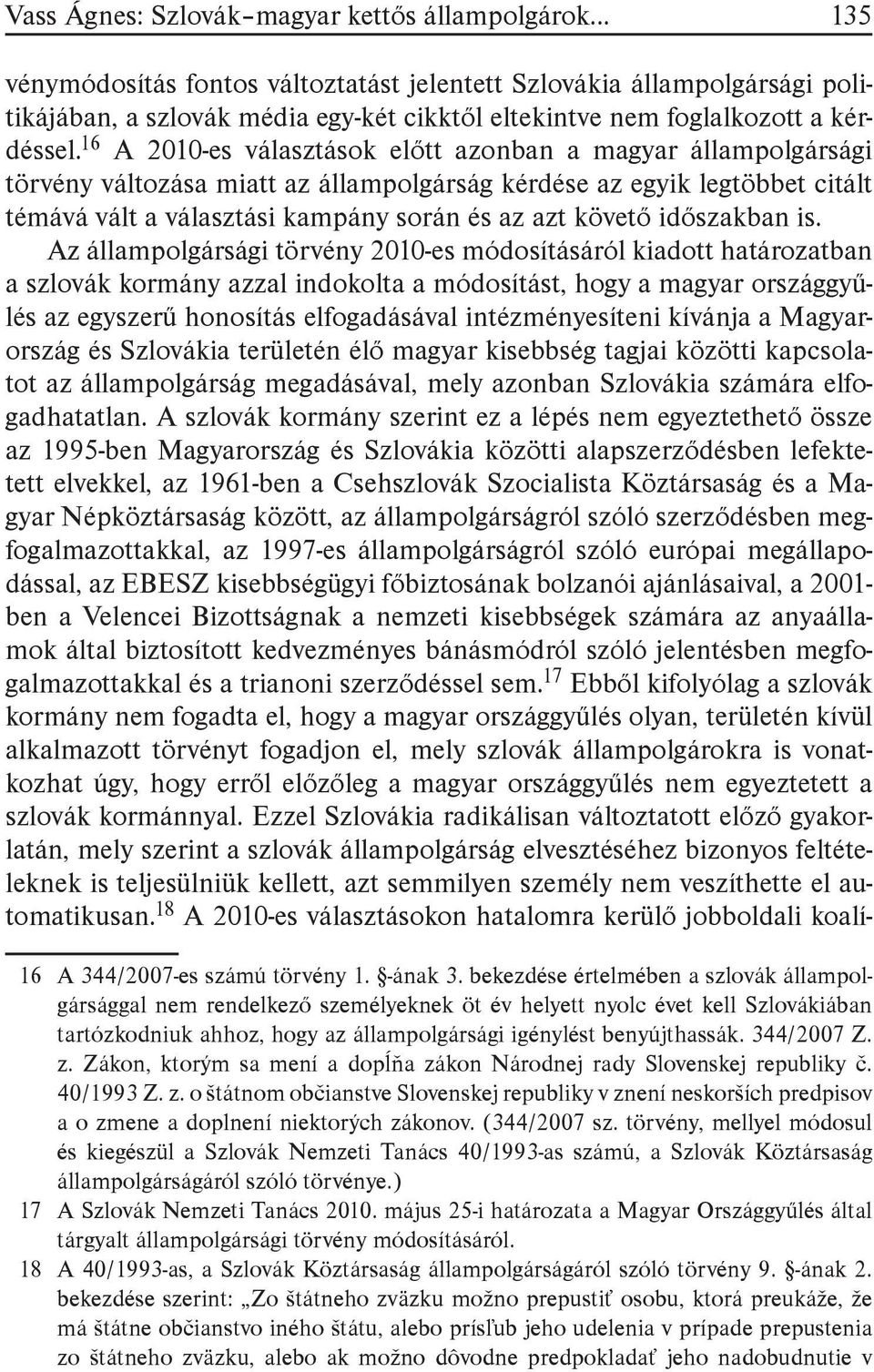 16 A 2010-es választások előtt azonban a magyar állampolgársági törvény változása miatt az állampolgárság kérdése az egyik legtöbbet citált témává vált a választási kampány során és az azt követő