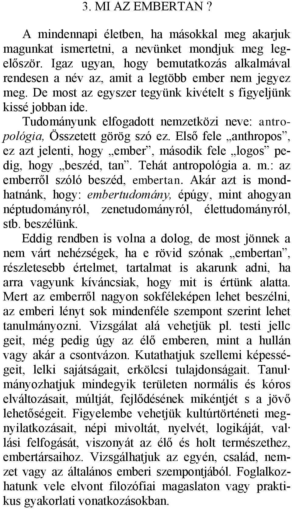 Tudományunk elfogadott nemzetközi neve: antropológia, Összetett görög szó ez. Első fele anthropos, ez azt jelenti, hogy ember, második fele logos pedig, hogy beszéd, tan. Tehát antropológia a. m.: az emberről szóló beszéd, embertan.