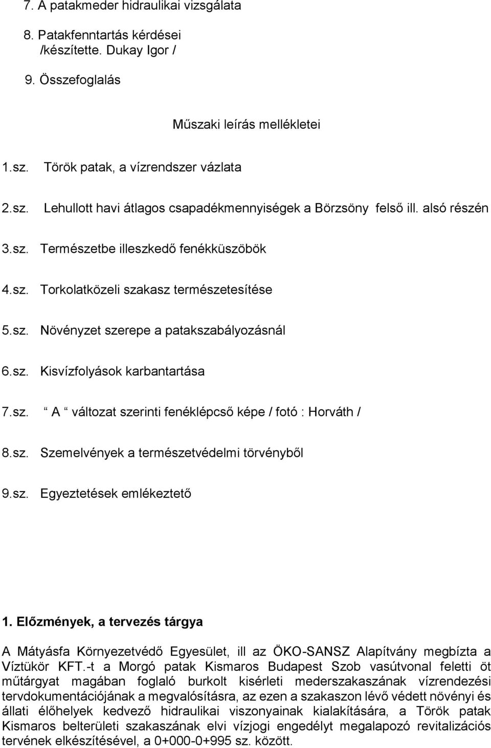 sz. Szemelvények a természetvédelmi törvényből 9.sz. Egyeztetések emlékeztető 1. Előzmények, a tervezés tárgya A Mátyásfa Környezetvédő Egyesület, ill az ÖKO-SANSZ Alapítvány megbízta a Víztükör KFT.