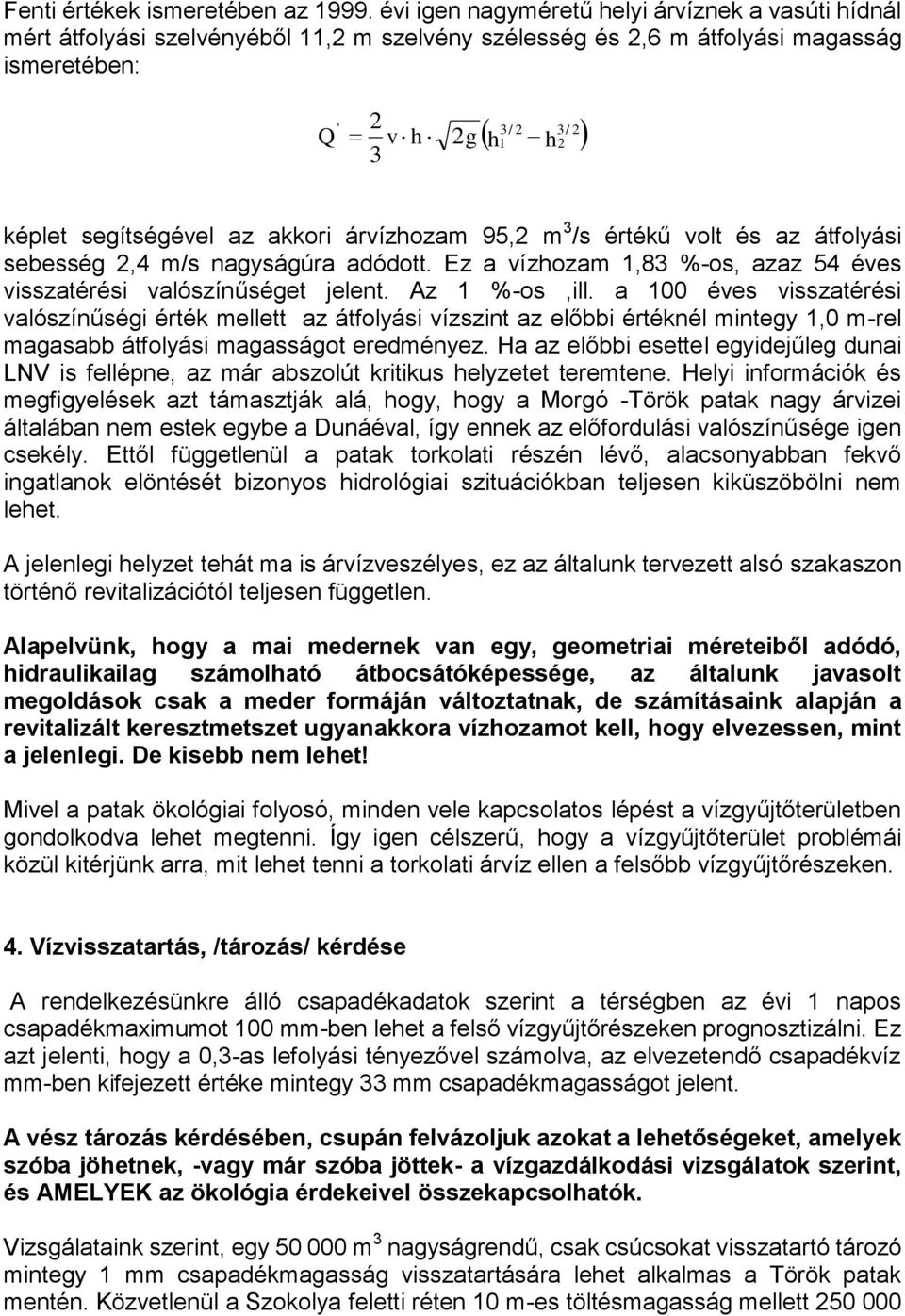 az akkori árvízhozam 95,2 m 3 /s értékű volt és az átfolyási sebesség 2,4 m/s nagyságúra adódott. Ez a vízhozam 1,83 %-os, azaz 54 éves visszatérési valószínűséget jelent. Az 1 %-os,ill.