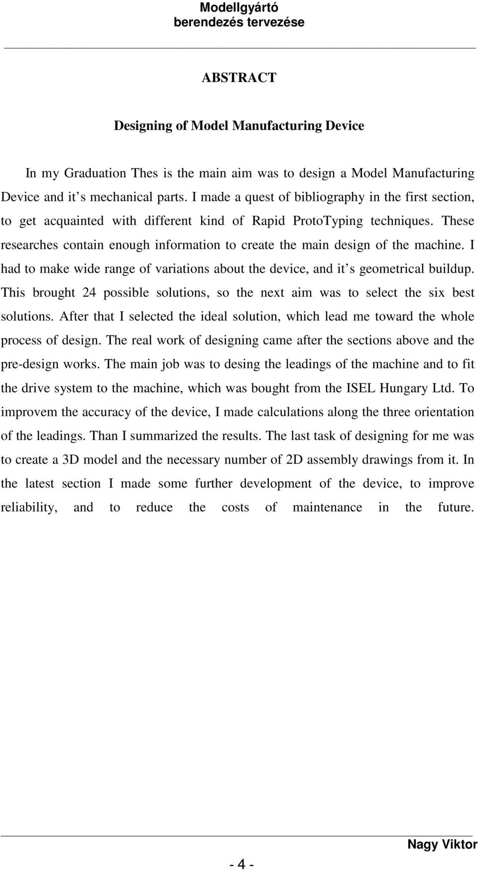 These researches contain enough information to create the main design of the machine. I had to make wide range of variations about the device, and it s geometrical buildup.