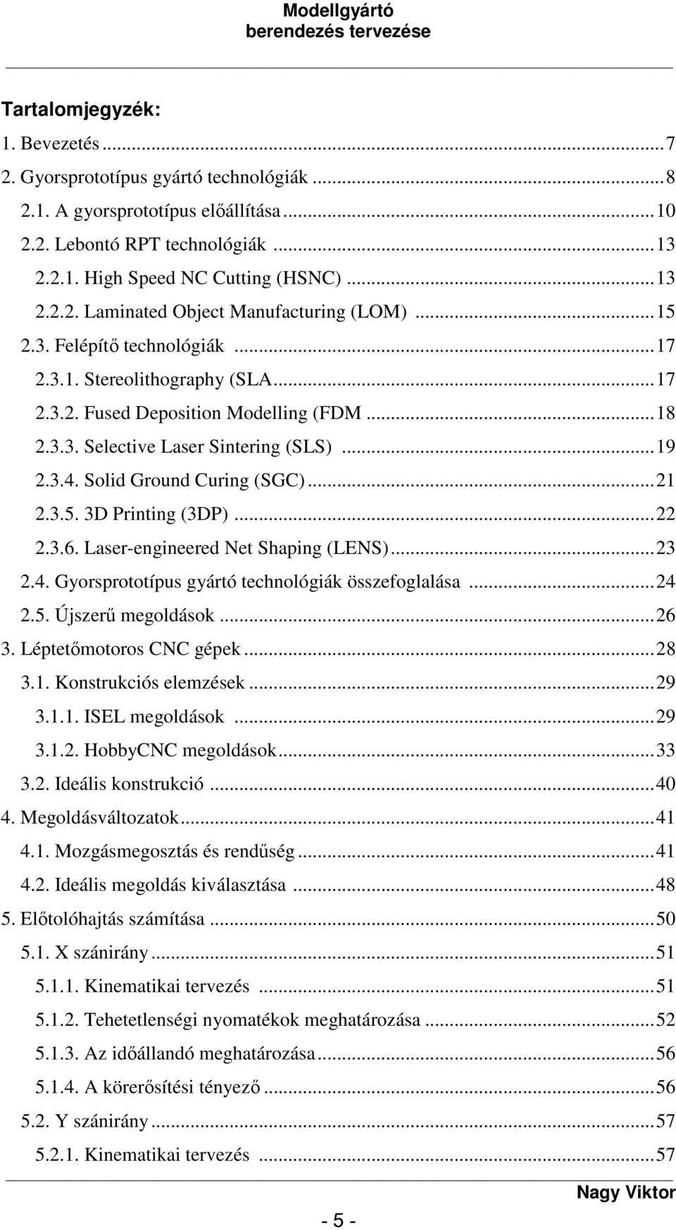 ...3.6. Laser-engineered Net Shaping (LENS)...3.4. Gyorsprototípus gyártó technológiák összefoglalása...4.5. Újszerű megoldások...6 3. Léptetőmotoros CNC gépek...8 3.1. Konstrukciós elemzések...9 3.1.1. ISEL megoldások.