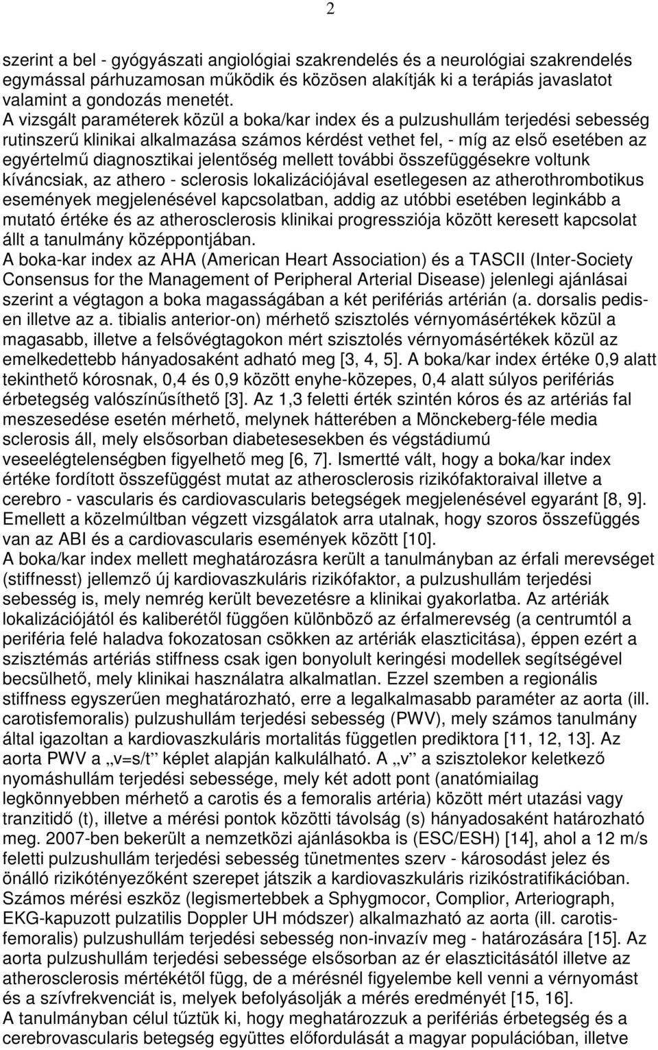 jelentıség mellett további összefüggésekre voltunk kíváncsiak, az athero - sclerosis lokalizációjával esetlegesen az atherothrombotikus események megjelenésével kapcsolatban, addig az utóbbi esetében