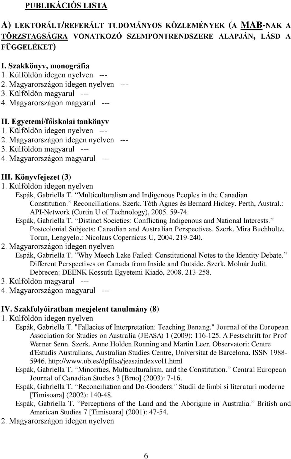 Könyvfejezet (3) 1. Külföldön idegen nyelven Espák, Gabriella T. Multiculturalism and Indigenous Peoples in the Canadian Constitution. Reconciliations. Szerk. Tóth Ágnes és Bernard Hickey.