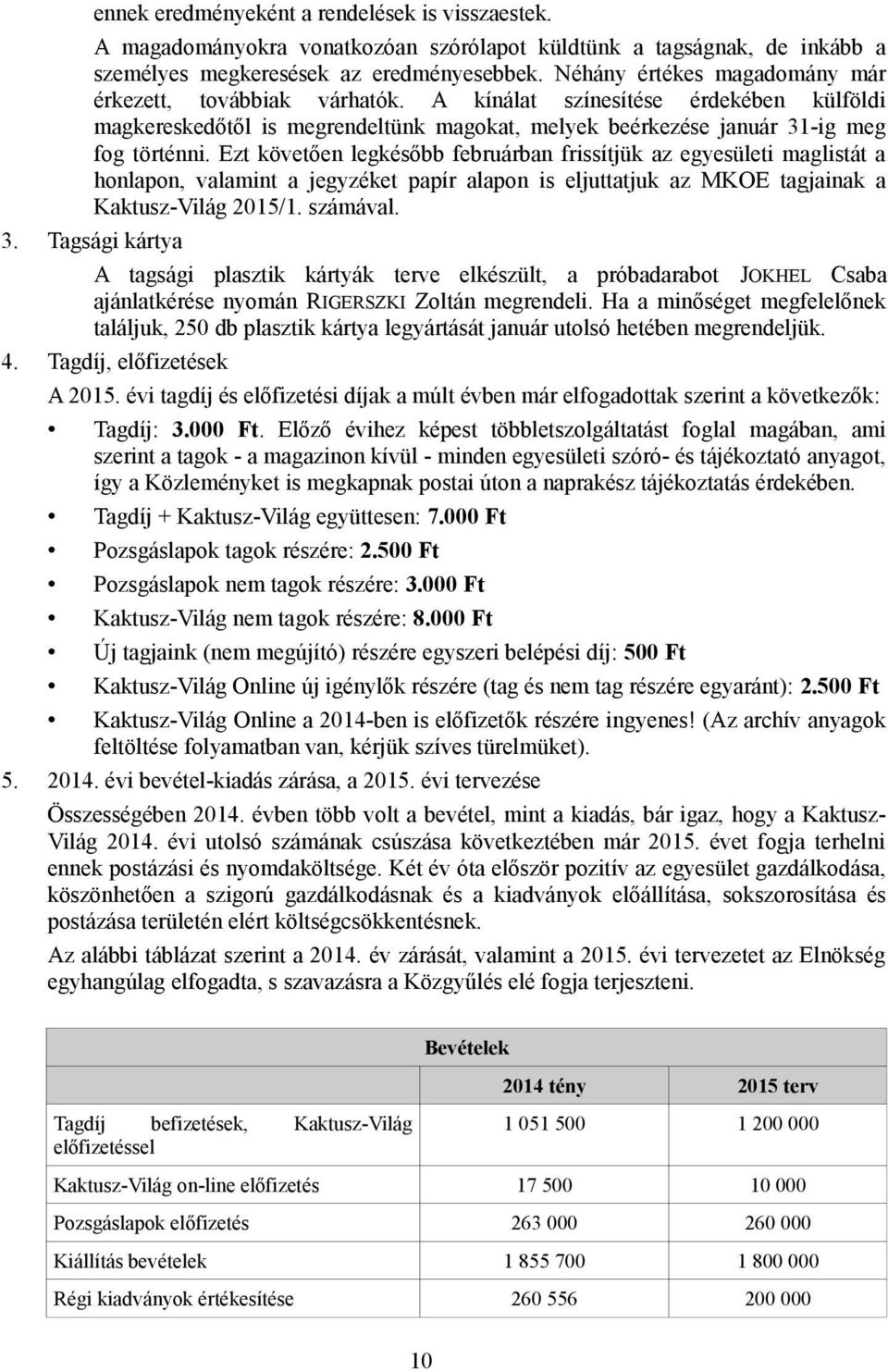 Ezt követően legkésőbb februárban frissítjük az egyesületi maglistát a honlapon, valamint a jegyzéket papír alapon is eljuttatjuk az MKOE tagjainak a Kaktusz-Világ 2015/1. számával. 3.