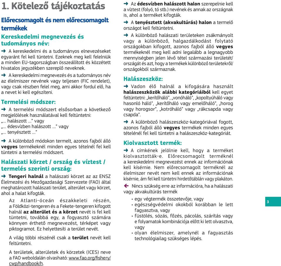 A kereskedelmi megnevezés és a tudományos név az élelmiszer nevének vagy teljesen (FIC rendelet), vagy csak részben felel meg, ami akkor fordul elő, ha a nevet ki kell egészíteni.