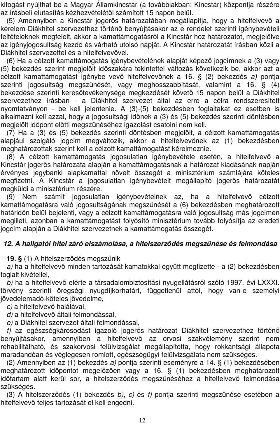 akkor a kamattámogatásról a Kincstár hoz határozatot, megjelölve az igényjogosultság kezdı és várható utolsó napját. A Kincstár határozatát írásban közli a Diákhitel szervezettel és a hitelfelvevıvel.