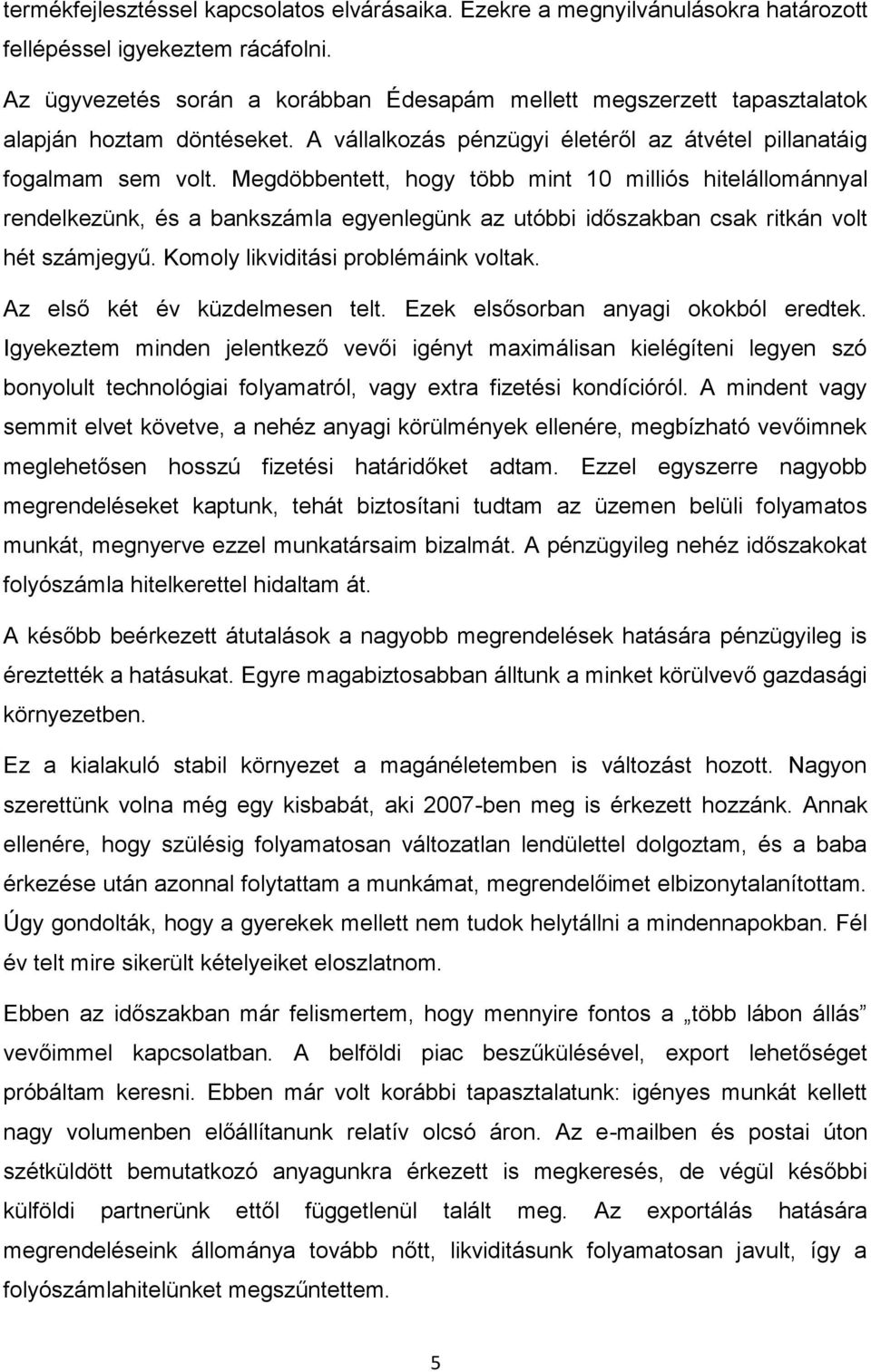 Megdöbbentett, hogy több mint 10 milliós hitelállománnyal rendelkezünk, és a bankszámla egyenlegünk az utóbbi időszakban csak ritkán volt hét számjegyű. Komoly likviditási problémáink voltak.