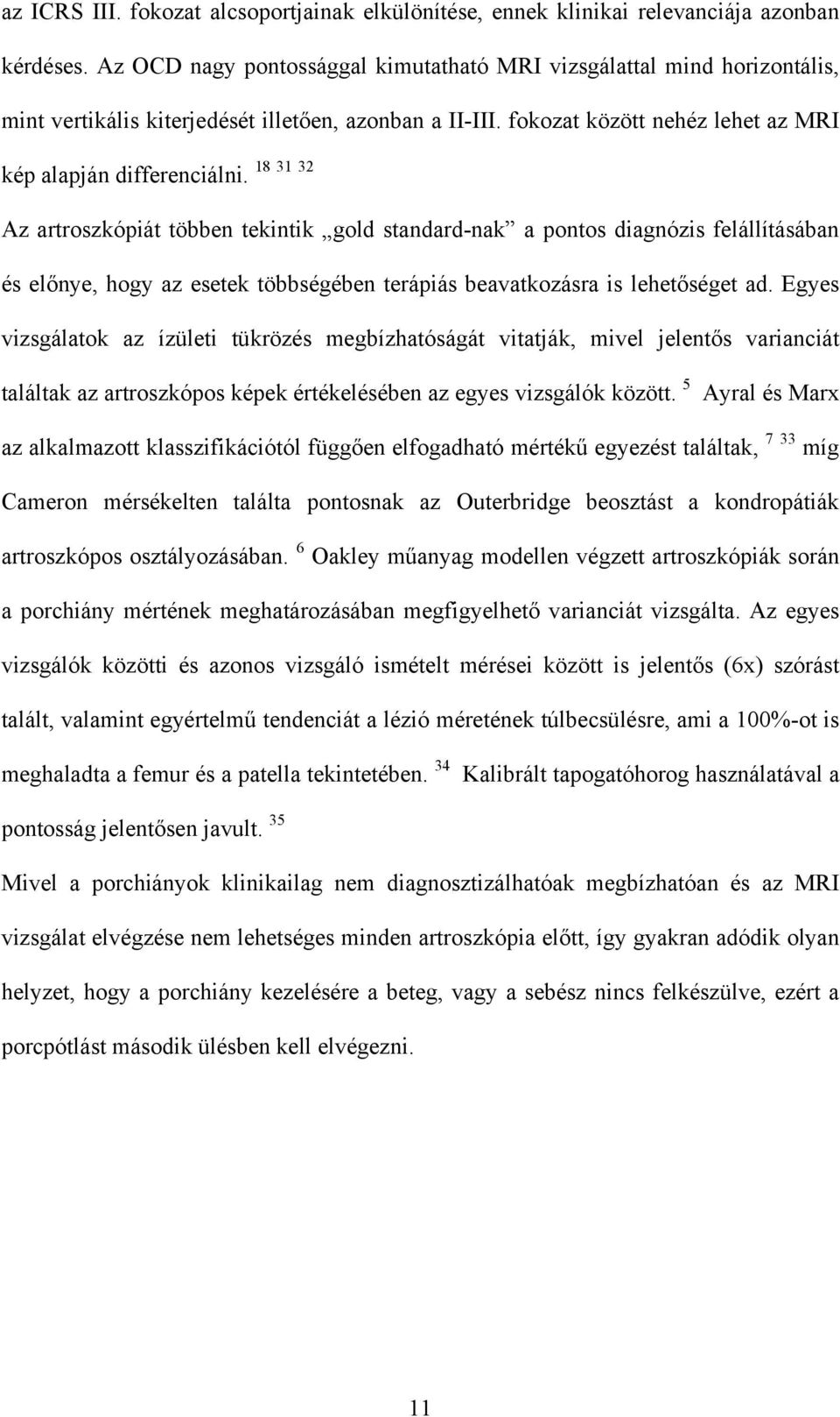 18 31 32 Az artroszkópiát többen tekintik gold standard-nak a pontos diagnózis felállításában és előnye, hogy az esetek többségében terápiás beavatkozásra is lehetőséget ad.