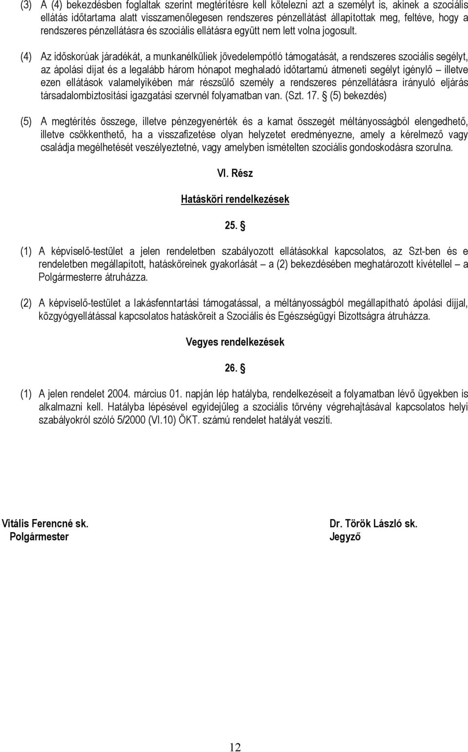 (4) Az időskorúak járadékát, a munkanélküliek jövedelempótló támogatását, a rendszeres szociális segélyt, az ápolási díjat és a legalább három hónapot meghaladó időtartamú átmeneti segélyt igénylő