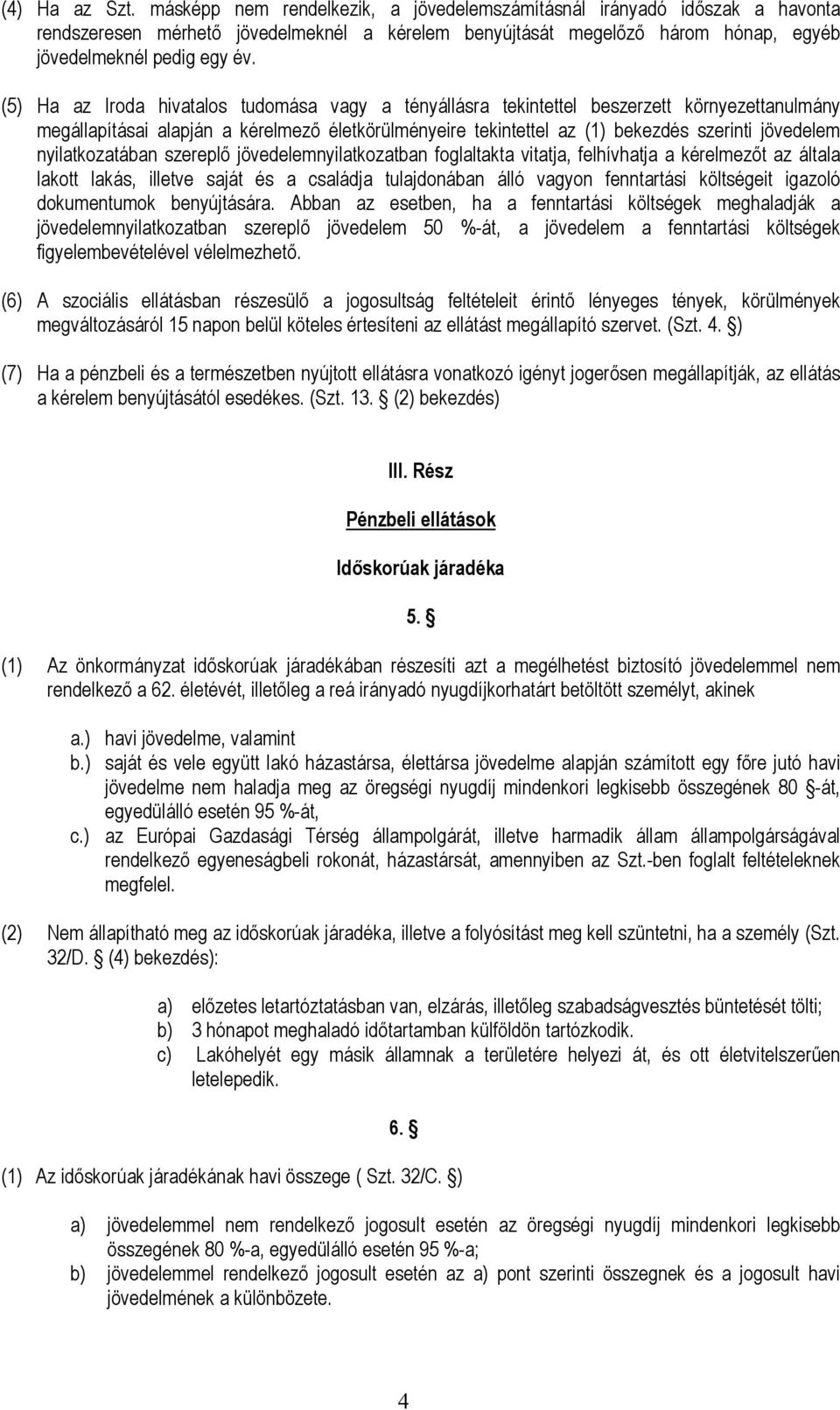 (5) Ha az Iroda hivatalos tudomása vagy a tényállásra tekintettel beszerzett környezettanulmány megállapításai alapján a kérelmező életkörülményeire tekintettel az (1) bekezdés szerinti jövedelem