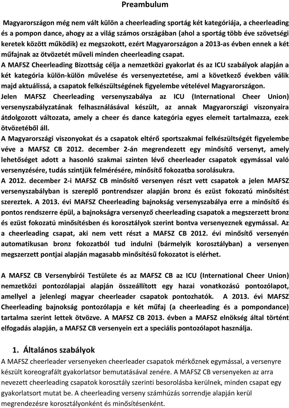 A MAFSZ Cheerleading Bizottság célja a nemzetközi gyakorlat és az ICU szabályok alapján a két kategória külön-külön művelése és versenyeztetése, ami a következő években válik majd aktuálissá, a