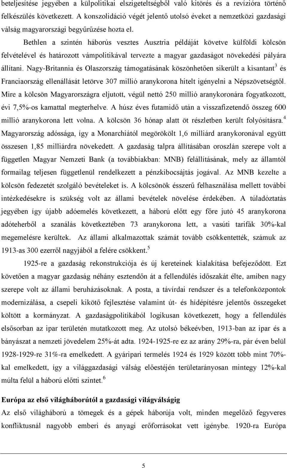 Bethlen a szintén háborús vesztes Ausztria példáját követve külföldi kölcsön felvételével és határozott vámpolitikával tervezte a magyar gazdaságot növekedési pályára állítani.