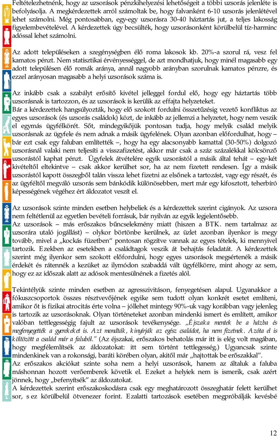 A kérdezettek úgy becsülték, hogy uzsorásonként körülbelül tíz-harminc adóssal lehet számolni. Az adott településeken a szegénységben élő roma lakosok kb. 20%-a szorul rá, vesz fel kamatos pénzt.