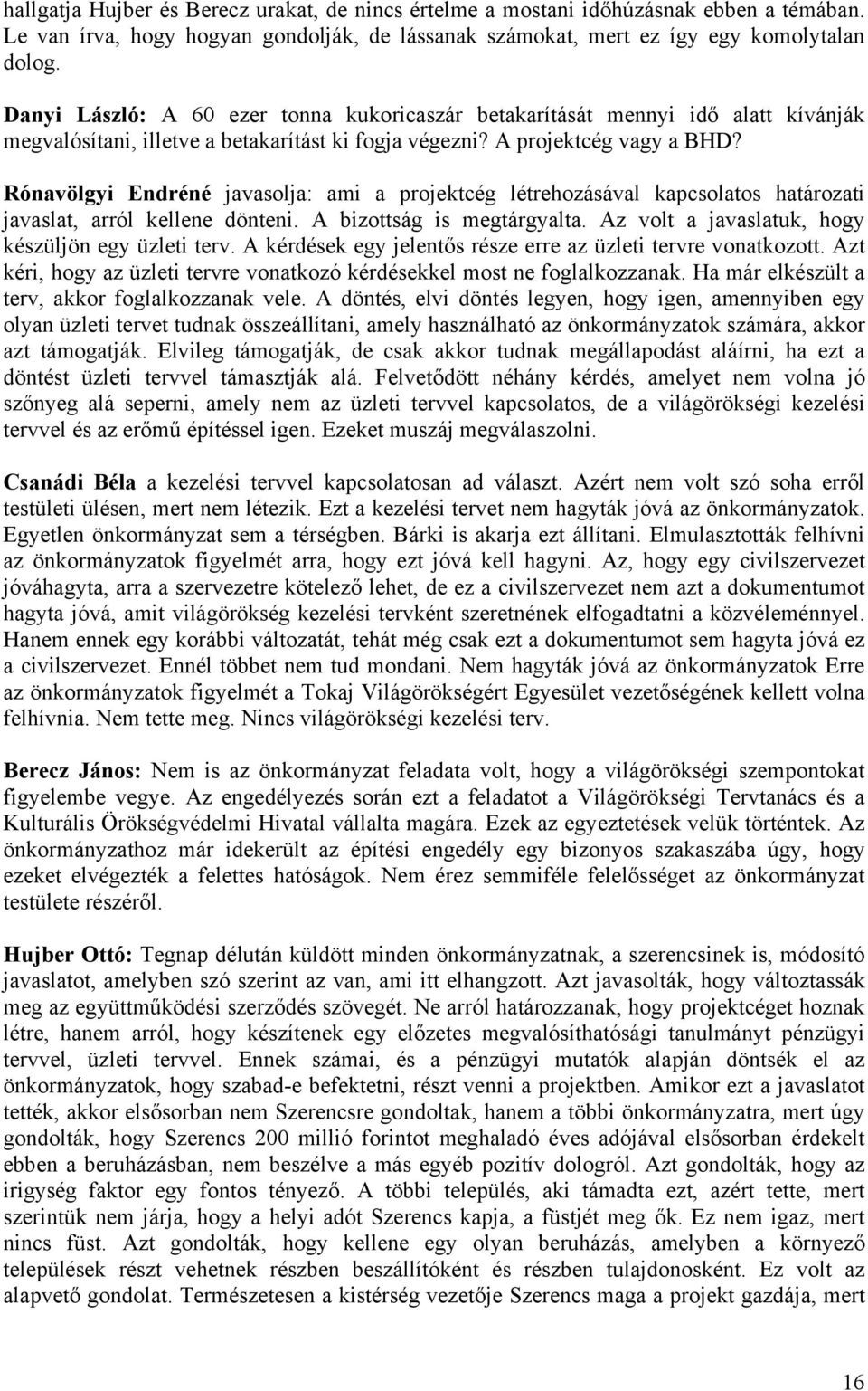 Rónavölgyi Endréné javasolja: ami a projektcég létrehozásával kapcsolatos határozati javaslat, arról kellene dönteni. A bizottság is megtárgyalta. Az volt a javaslatuk, hogy készüljön egy üzleti terv.