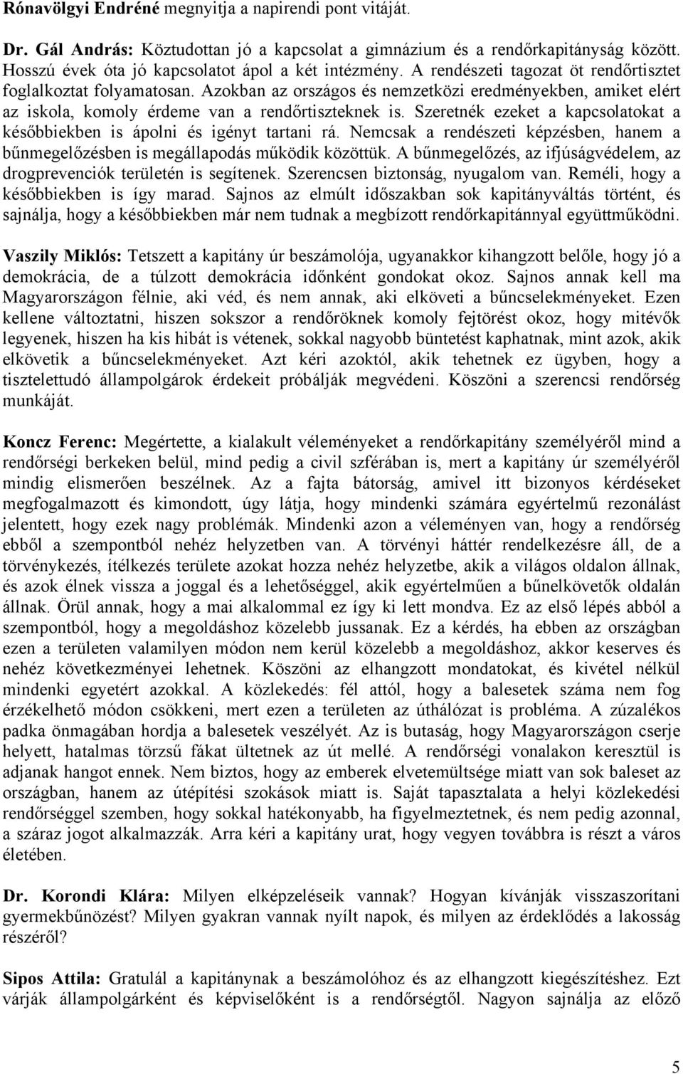 Szeretnék ezeket a kapcsolatokat a későbbiekben is ápolni és igényt tartani rá. Nemcsak a rendészeti képzésben, hanem a bűnmegelőzésben is megállapodás működik közöttük.