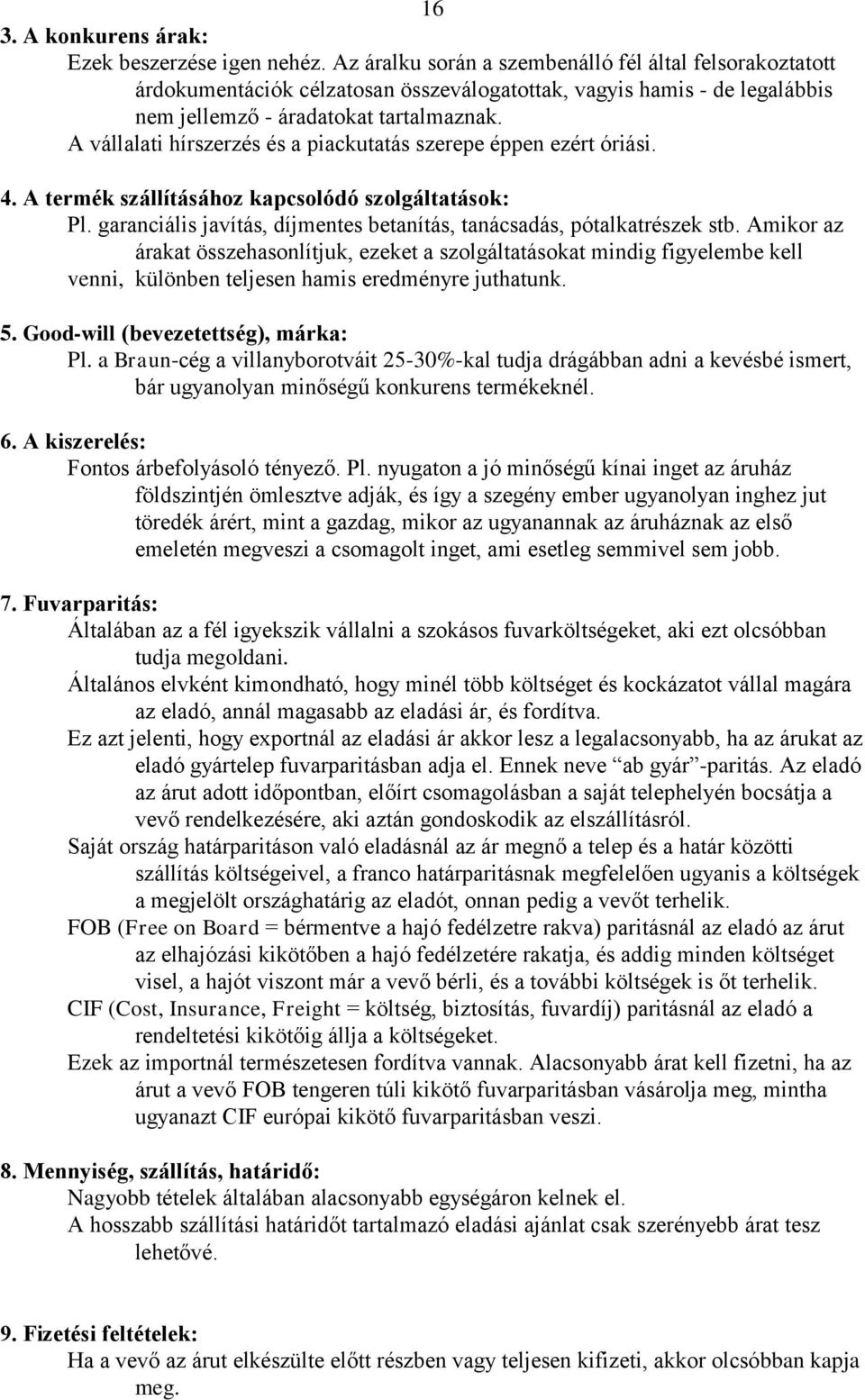 A vállalati hírszerzés és a piackutatás szerepe éppen ezért óriási. 4. A termék szállításához kapcsolódó szolgáltatások: Pl. garanciális javítás, díjmentes betanítás, tanácsadás, pótalkatrészek stb.