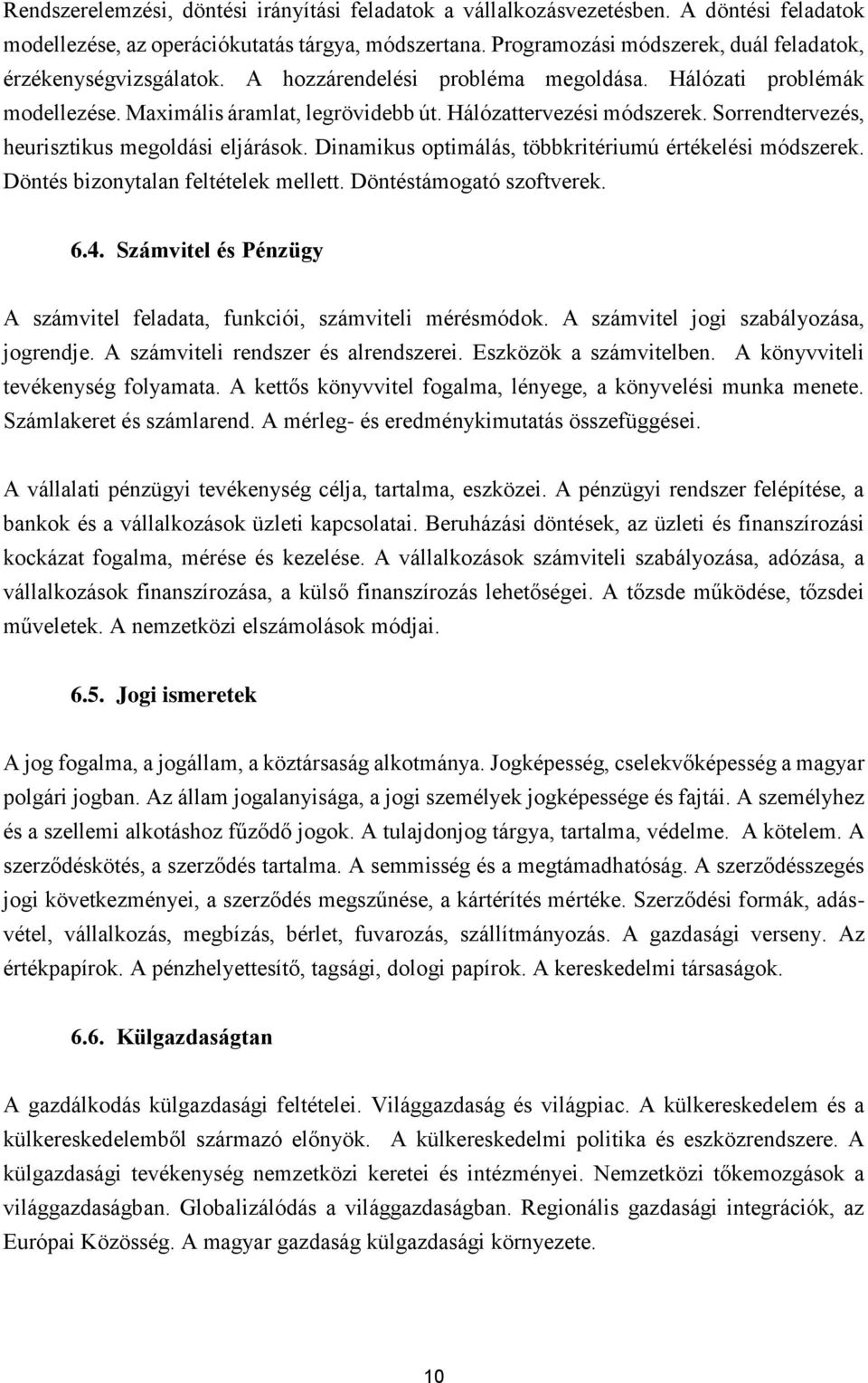 Sorrendtervezés, heurisztikus megoldási eljárások. Dinamikus optimálás, többkritériumú értékelési módszerek. Döntés bizonytalan feltételek mellett. Döntéstámogató szoftverek. 6.4.