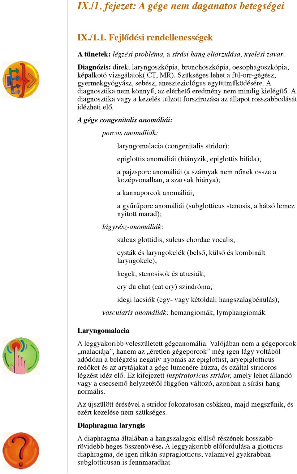 A diagnosztika nem könnyű, az elérhető eredmény nem mindig kielégítő. A diagnosztika vagy a kezelés túlzott forszírozása az állapot rosszabbodását idézheti elő.