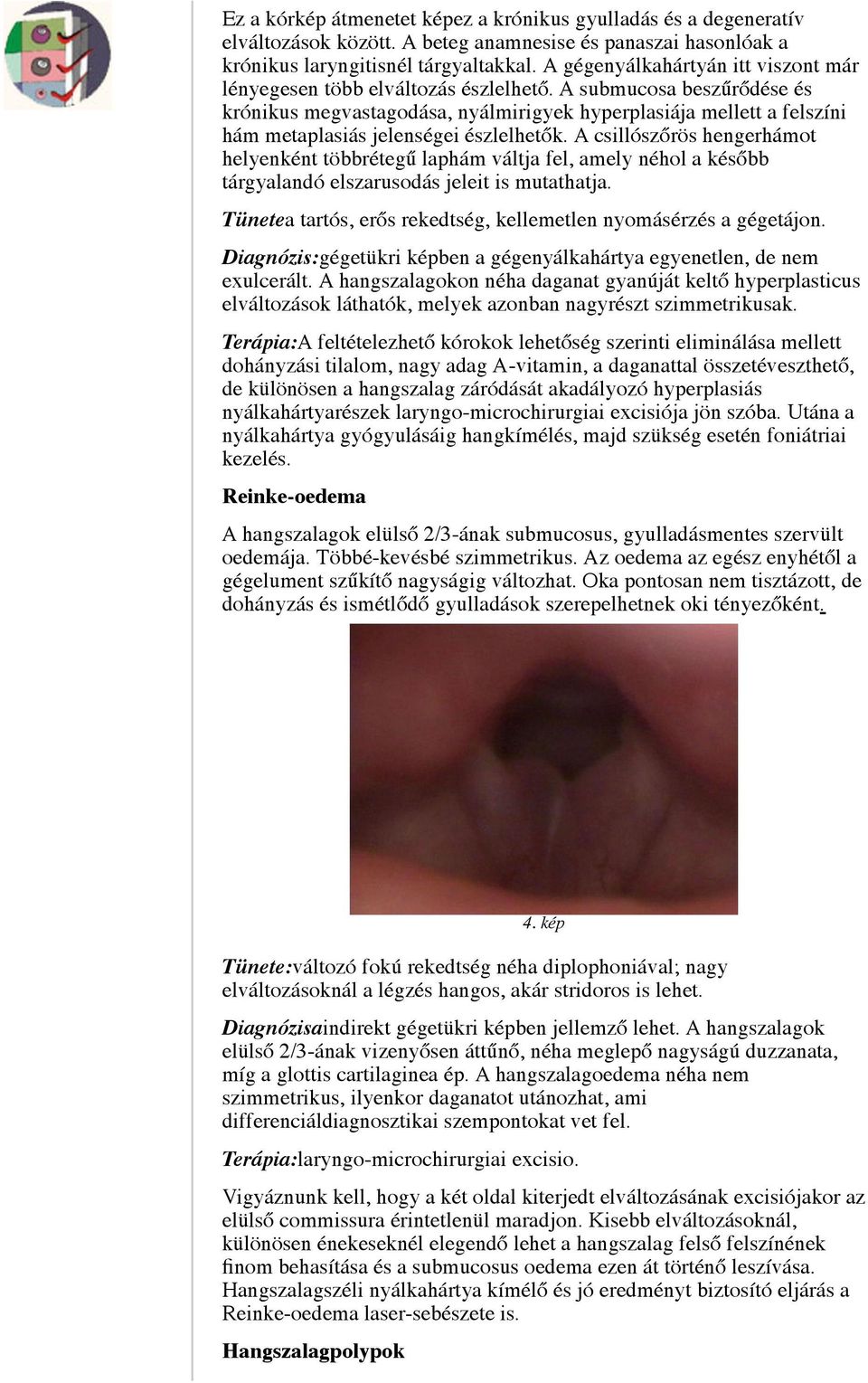 A submucosa beszűrődése és krónikus megvastagodása, nyálmirigyek hyperplasiája mellett a felszíni hám metaplasiás jelenségei észlelhetők.