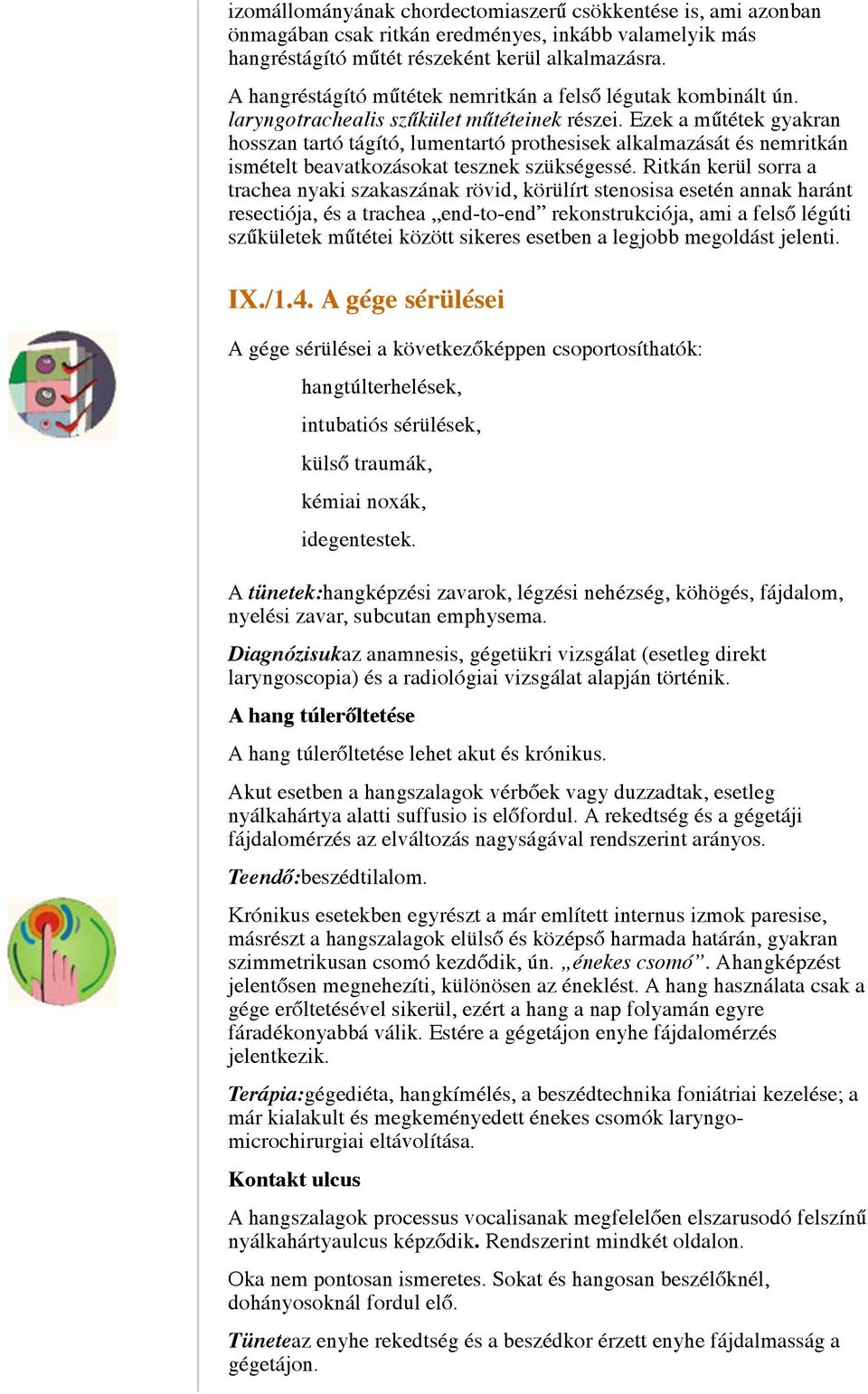 Ezek a műtétek gyakran hosszan tartó tágító, lumentartó prothesisek alkalmazását és nemritkán ismételt beavatkozásokat tesznek szükségessé.