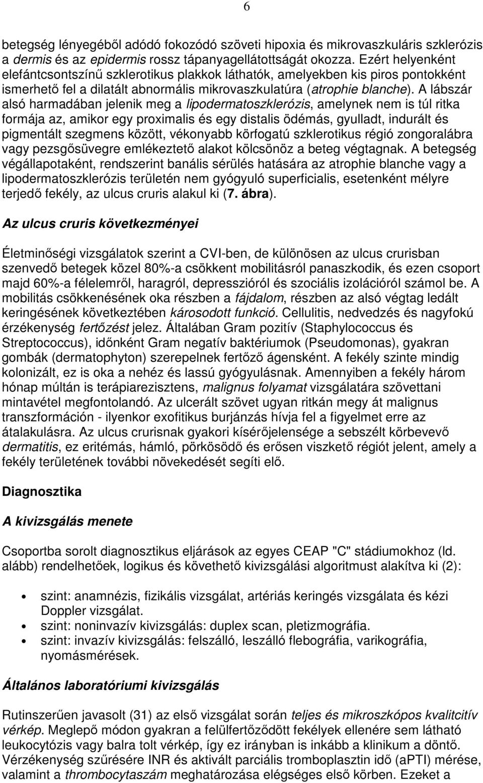 A lábszár alsó harmadában jelenik meg a lipodermatoszklerózis, amelynek nem is túl ritka formája az, amikor egy proximalis és egy distalis ödémás, gyulladt, indurált és pigmentált szegmens között,