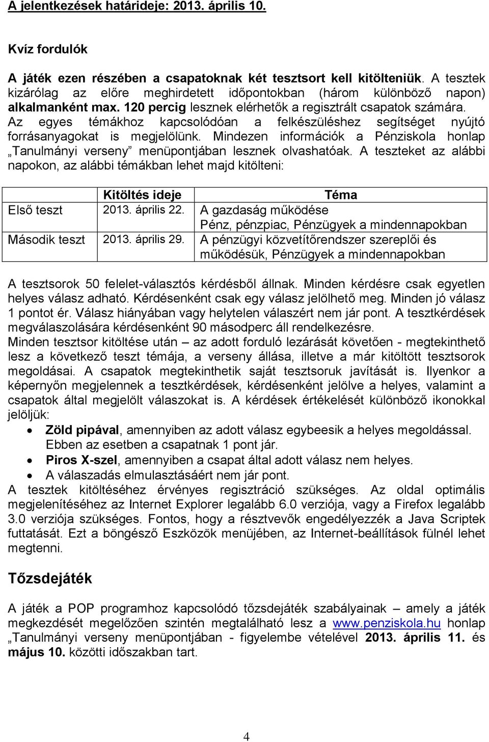 Az egyes témákhoz kapcsolódóan a felkészüléshez segítséget nyújtó forrásanyagokat is megjelölünk. Mindezen információk a Pénziskola honlap Tanulmányi verseny menüpontjában lesznek olvashatóak.