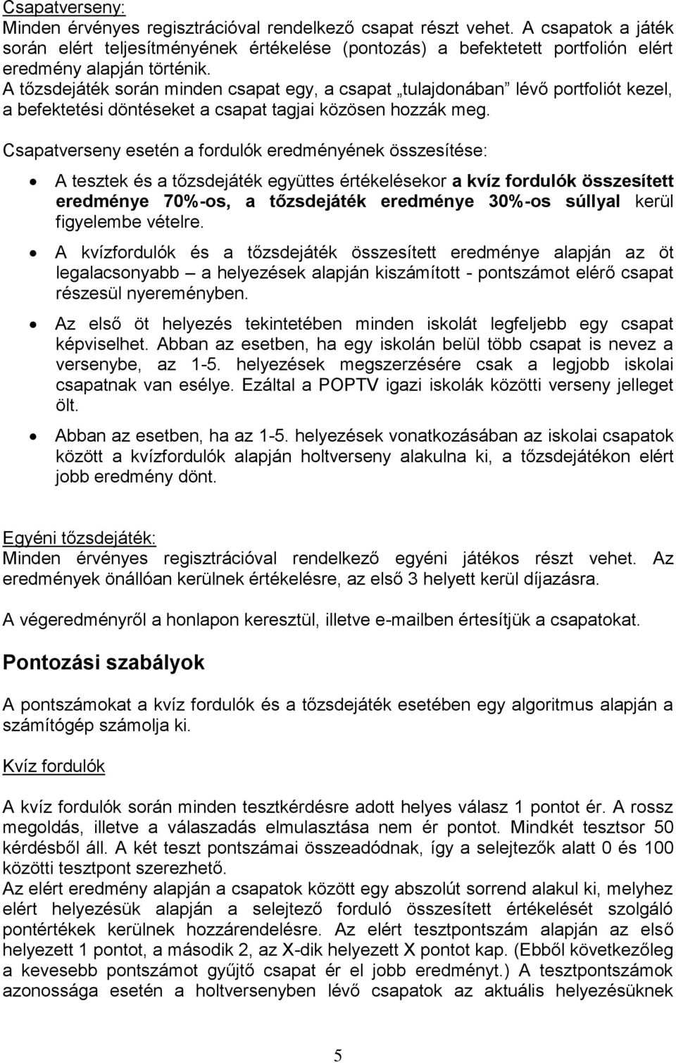 A tőzsdejáték során minden csapat egy, a csapat tulajdonában lévő portfoliót kezel, a befektetési döntéseket a csapat tagjai közösen hozzák meg.