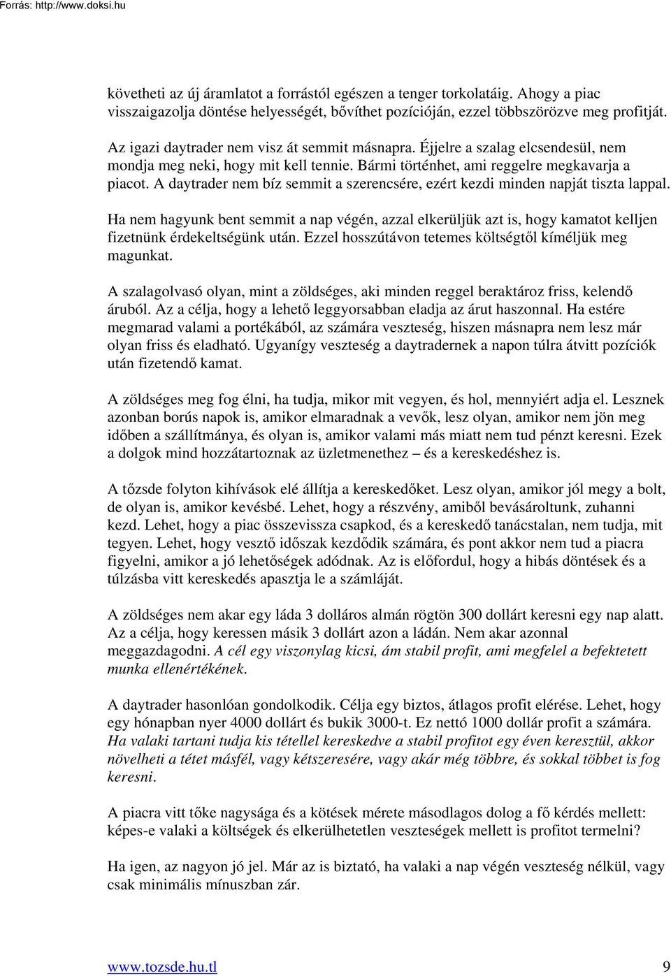 A daytrader nem bíz semmit a szerencsére, ezért kezdi minden napját tiszta lappal. Ha nem hagyunk bent semmit a nap végén, azzal elkerüljük azt is, hogy kamatot kelljen fizetnünk érdekeltségünk után.