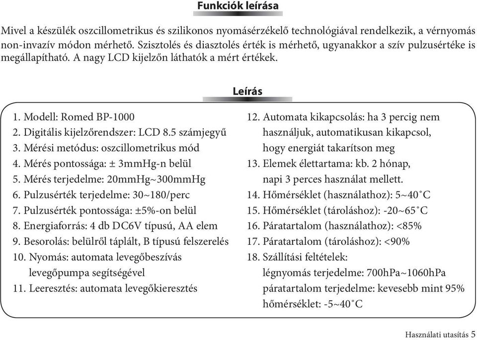 Digitális kijelzőrendszer: LCD 8.5 számjegyű 3. Mérési metódus: oszcillometrikus mód 4. Mérés pontossága: ± 3mmHg-n belül 5. Mérés terjedelme: 20mmHg~300mmHg 6. Pulzusérték terjedelme: 30~180/perc 7.