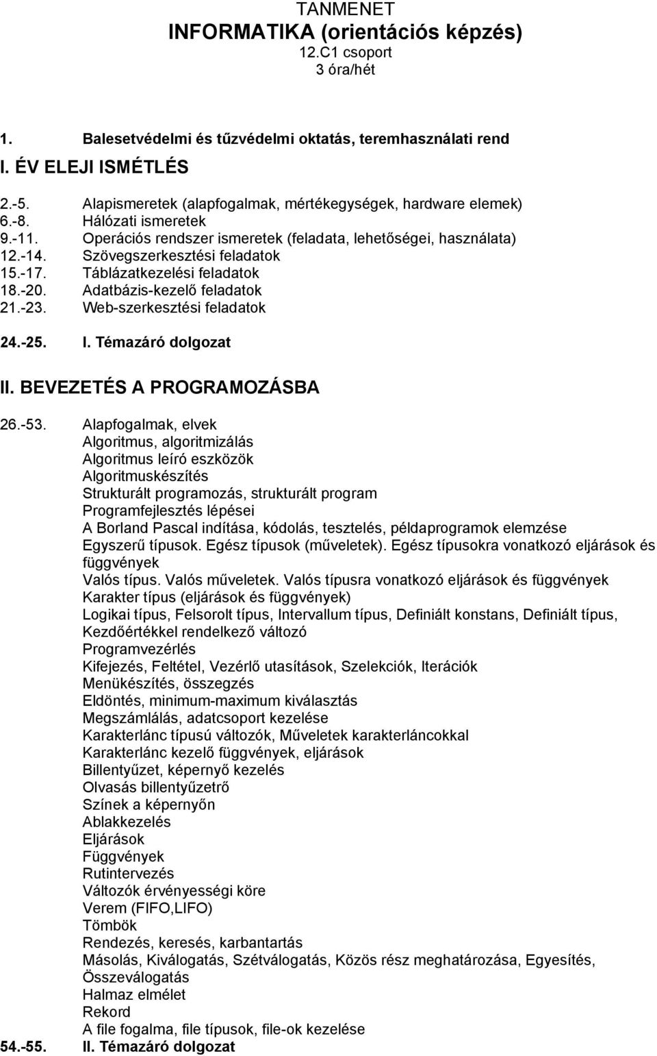 -17. Táblázatkezelési feladatok 18.-20. Adatbázis-kezelő feladatok 21.-23. Web-szerkesztési feladatok 24.-25. I. Témazáró dolgozat II. BEVEZETÉS A PROGRAMOZÁSBA 26.-53.